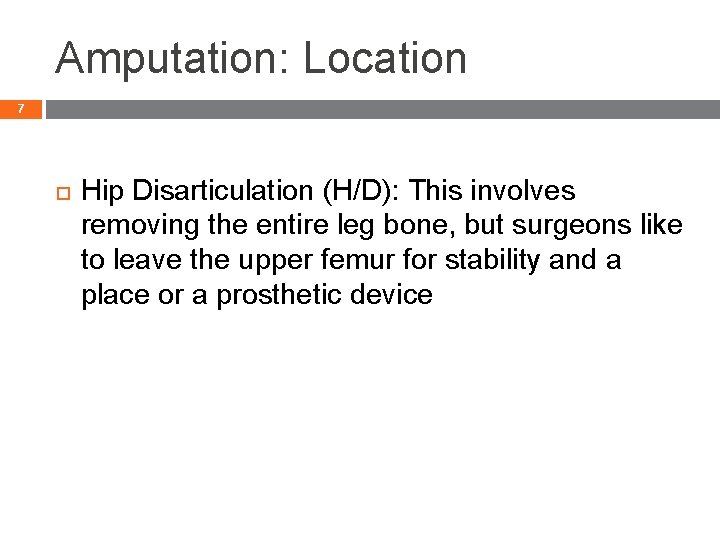 Amputation: Location 7 Hip Disarticulation (H/D): This involves removing the entire leg bone, but