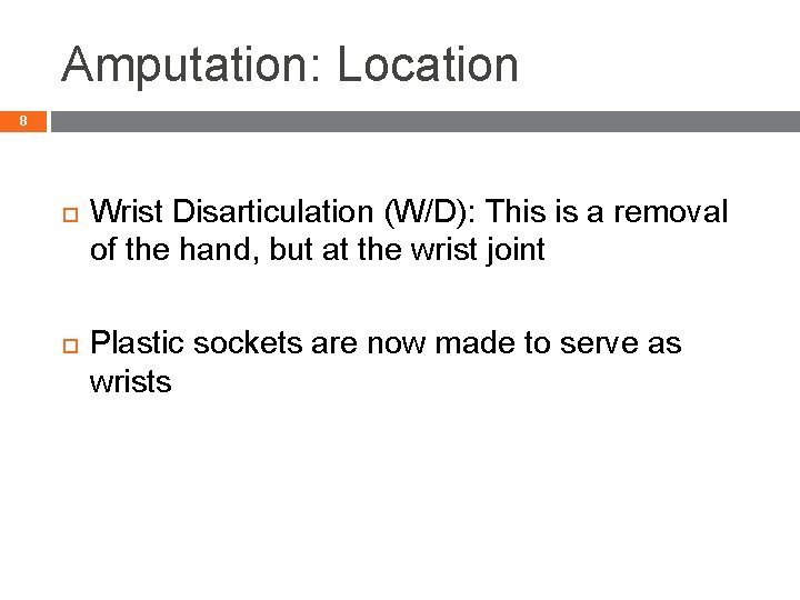 Amputation: Location 8 Wrist Disarticulation (W/D): This is a removal of the hand, but