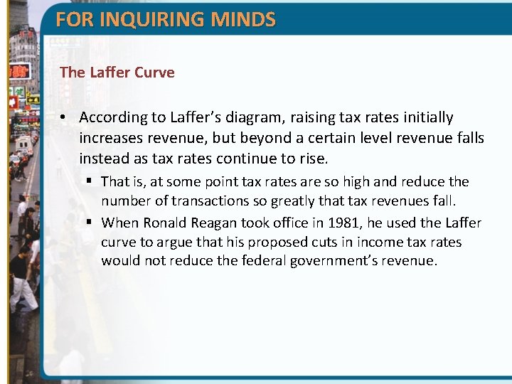 FOR INQUIRING MINDS The Laffer Curve • According to Laffer’s diagram, raising tax rates