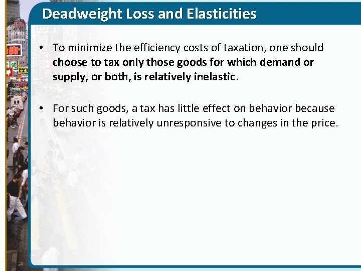 Deadweight Loss and Elasticities • To minimize the efficiency costs of taxation, one should