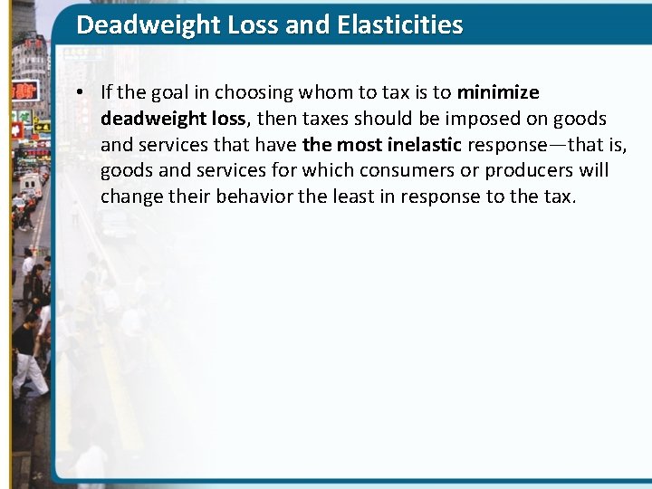 Deadweight Loss and Elasticities • If the goal in choosing whom to tax is