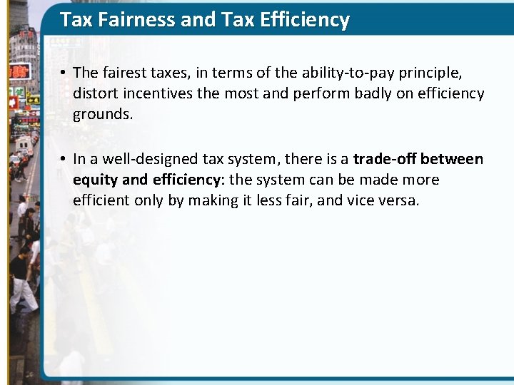 Tax Fairness and Tax Efficiency • The fairest taxes, in terms of the ability-to-pay