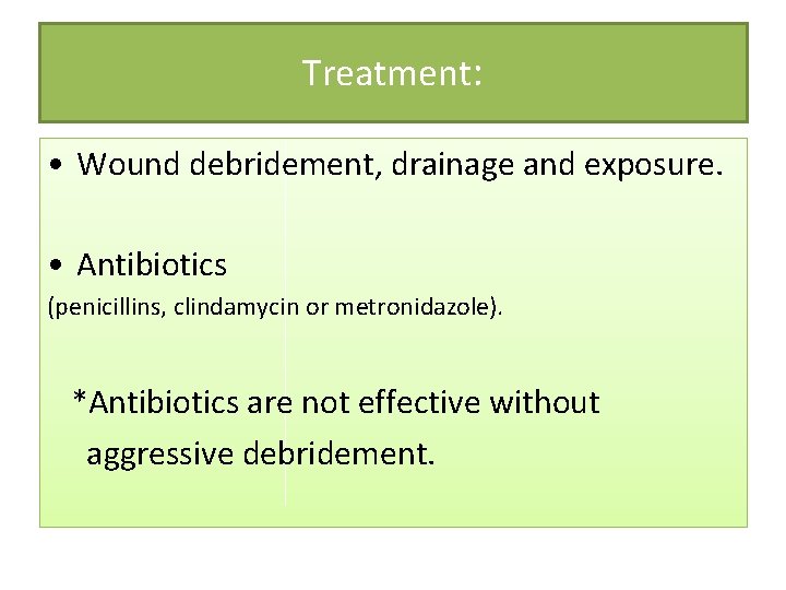 Treatment: • Wound debridement, drainage and exposure. • Antibiotics (penicillins, clindamycin or metronidazole). *Antibiotics