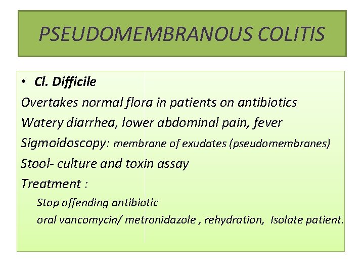 PSEUDOMEMBRANOUS COLITIS • Cl. Difficile Overtakes normal flora in patients on antibiotics Watery diarrhea,