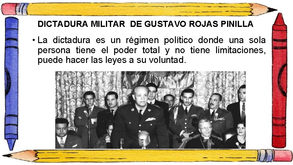DICTADURA MILITAR DE GUSTAVO ROJAS PINILLA • La dictadura es un régimen político donde