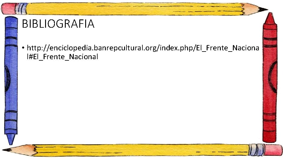 BIBLIOGRAFIA • http: //enciclopedia. banrepcultural. org/index. php/El_Frente_Naciona l#El_Frente_Nacional 