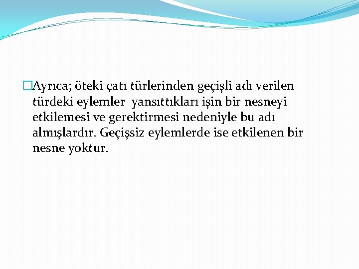 �Ayrıca; öteki çatı türlerinden geçişli adı verilen türdeki eylemler yansıttıkları işin bir nesneyi etkilemesi