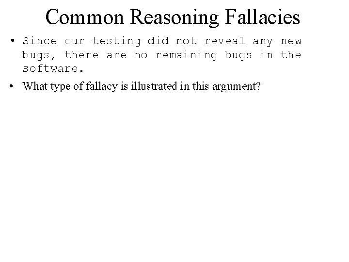 Common Reasoning Fallacies • Since our testing did not reveal any new bugs, there