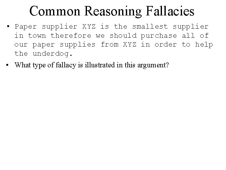 Common Reasoning Fallacies • Paper supplier XYZ is the smallest supplier in town therefore