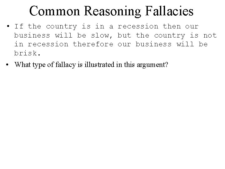Common Reasoning Fallacies • If the country is in a recession then our business