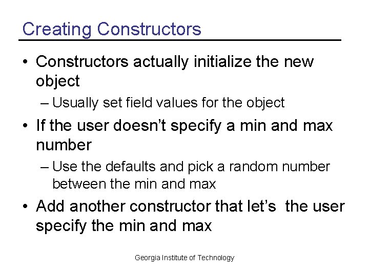 Creating Constructors • Constructors actually initialize the new object – Usually set field values