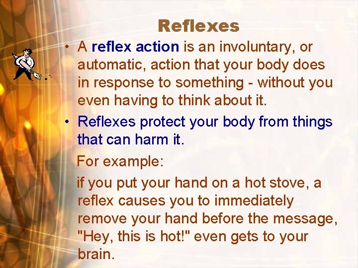Reflexes • A reflex action is an involuntary, or automatic, action that your body