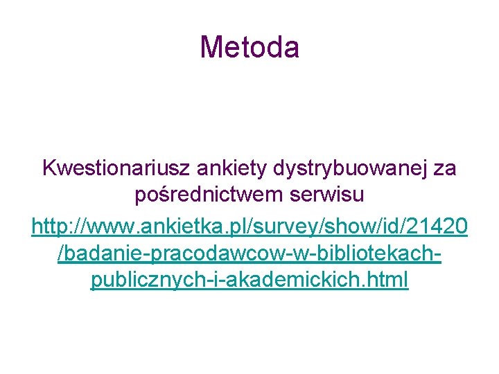 Metoda Kwestionariusz ankiety dystrybuowanej za pośrednictwem serwisu http: //www. ankietka. pl/survey/show/id/21420 /badanie-pracodawcow-w-bibliotekachpublicznych-i-akademickich. html 