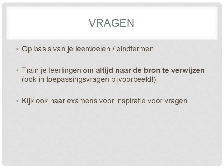 VRAGEN • Op basis van je leerdoelen / eindtermen • Train je leerlingen om