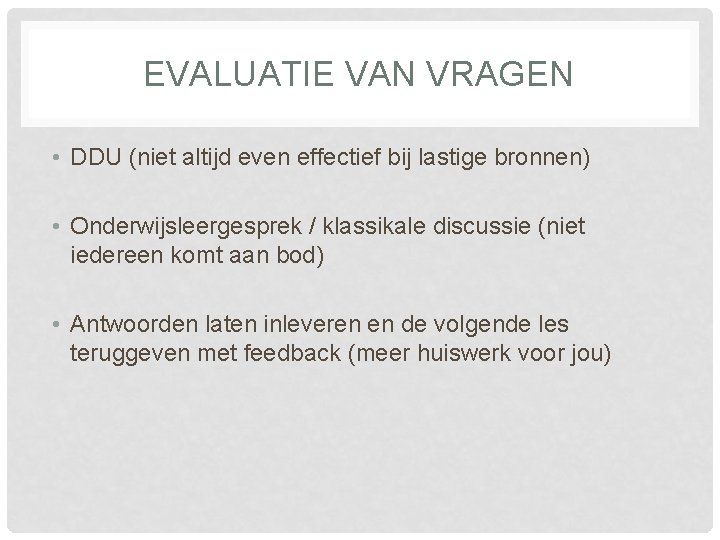 EVALUATIE VAN VRAGEN • DDU (niet altijd even effectief bij lastige bronnen) • Onderwijsleergesprek