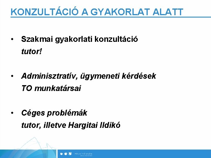 KONZULTÁCIÓ A GYAKORLAT ALATT • Szakmai gyakorlati konzultáció tutor! • Adminisztratív, ügymeneti kérdések TO
