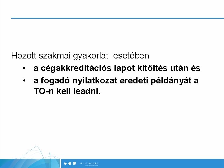 Hozott szakmai gyakorlat esetében • a cégakkreditációs lapot kitöltés után és • a fogadó