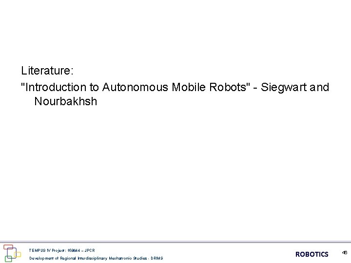 Literature: "Introduction to Autonomous Mobile Robots" - Siegwart and Nourbakhsh TEMPUS IV Project: 158644