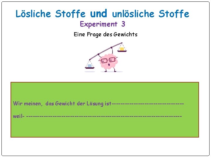 Lösliche Stoffe und unlösliche Stoffe Experiment 3 Eine Frage des Gewichts Wir meinen, das