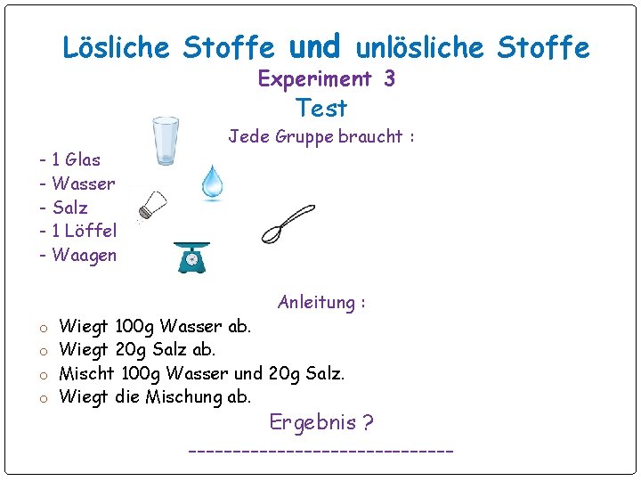 Lösliche Stoffe und unlösliche Stoffe Experiment 3 Test Jede Gruppe braucht : - 1