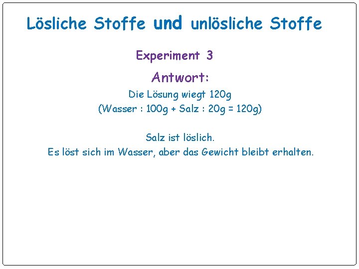 Lösliche Stoffe und unlösliche Stoffe Experiment 3 Antwort: Die Lösung wiegt 120 g (Wasser