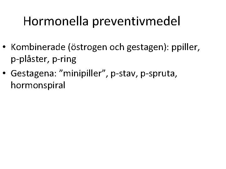 Hormonella preventivmedel • Kombinerade (östrogen och gestagen): ppiller, p-plåster, p-ring • Gestagena: ”minipiller”, p-stav,