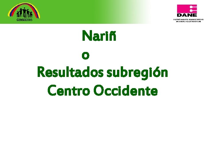 DEPARTAMENTO ADMINISTRATIVO NACIONAL DE ESTADISTICA 5 Nariñ o Resultados subregión Centro Occidente 