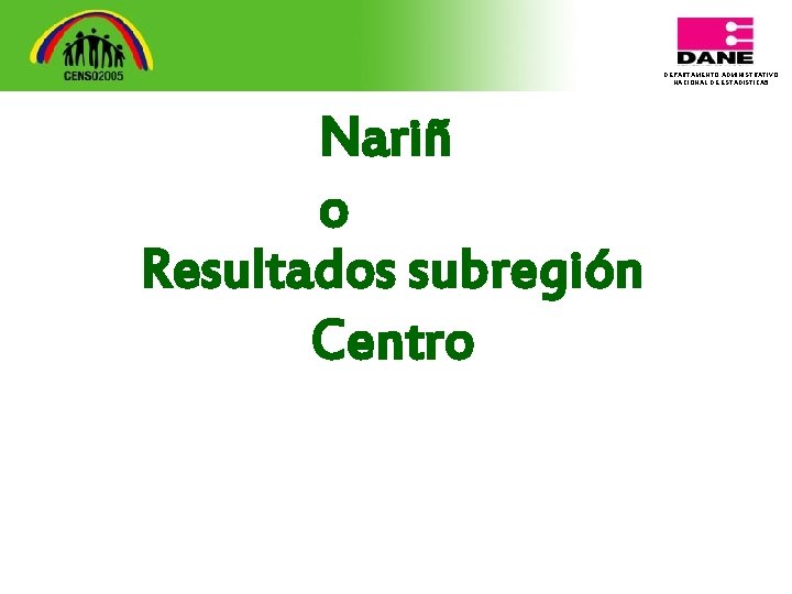 DEPARTAMENTO ADMINISTRATIVO NACIONAL DE ESTADISTICA 5 Nariñ o Resultados subregión Centro 