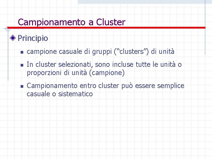 Campionamento a Cluster Principio n n n campione casuale di gruppi (“clusters”) di unità