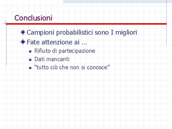 Conclusioni Campioni probabilistici sono I migliori Fate attenzione ai … n n n Rifiuto