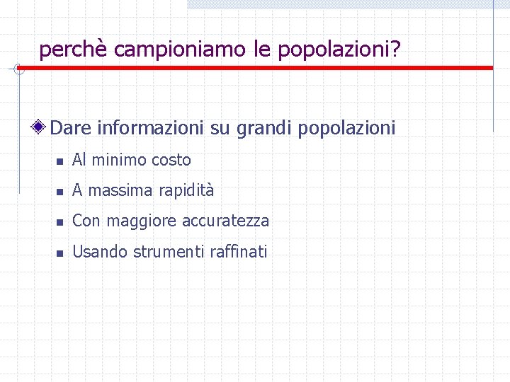 perchè campioniamo le popolazioni? Dare informazioni su grandi popolazioni n Al minimo costo n