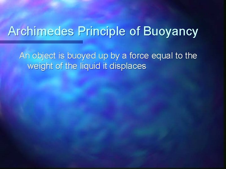 Archimedes Principle of Buoyancy An object is buoyed up by a force equal to