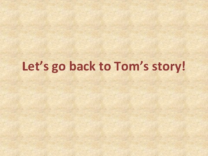 Let’s go back to Tom’s story! 