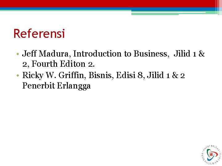 Referensi • Jeff Madura, Introduction to Business, Jilid 1 & 2, Fourth Editon 2.