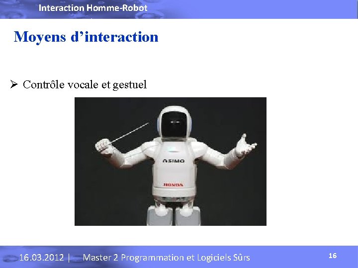 Interaction Homme-Robot Moyens d’interaction Ø Contrôle vocale et gestuel 16. 03. 2012 | Master