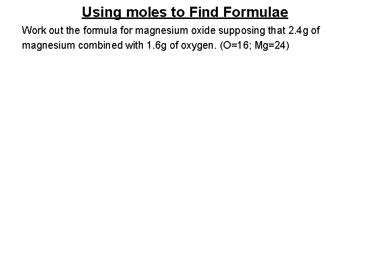 Using moles to Find Formulae Work out the formula for magnesium oxide supposing that