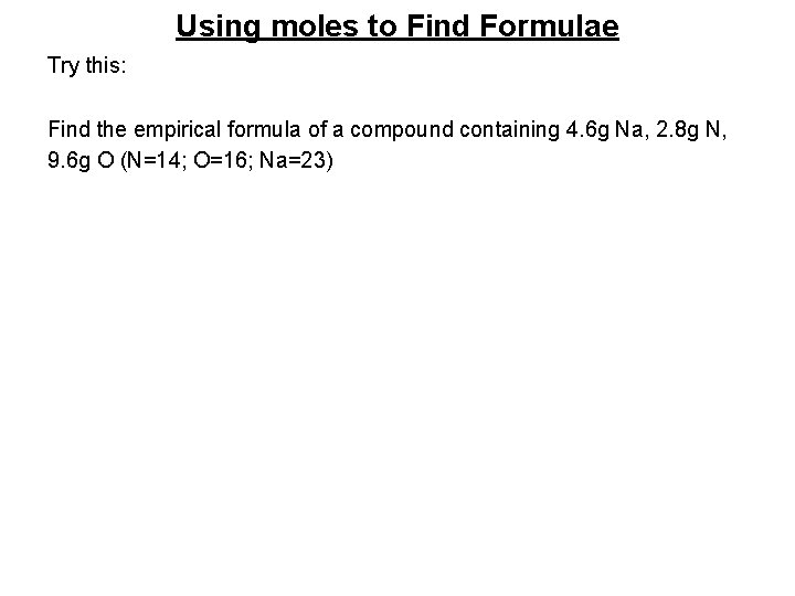 Using moles to Find Formulae Try this: Find the empirical formula of a compound