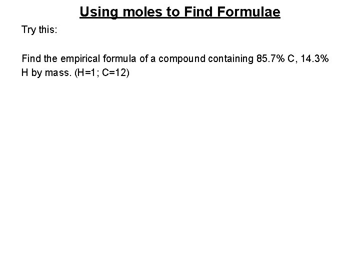 Using moles to Find Formulae Try this: Find the empirical formula of a compound