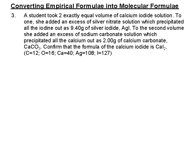 Converting Empirical Formulae into Molecular Formulae 3. A student took 2 exactly equal volume