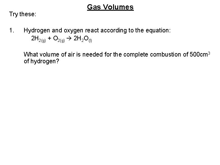 Try these: 1. Gas Volumes Hydrogen and oxygen react according to the equation: 2