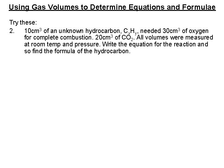 Using Gas Volumes to Determine Equations and Formulae Try these: 2. 10 cm 3