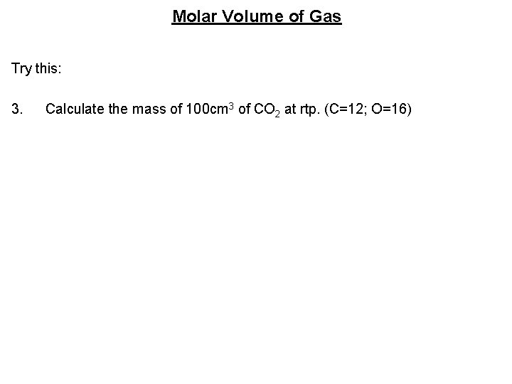 Molar Volume of Gas Try this: 3. Calculate the mass of 100 cm 3