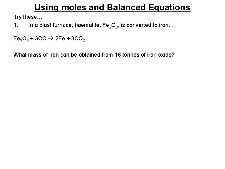 Using moles and Balanced Equations Try these… 1. In a blast furnace, haematite, Fe