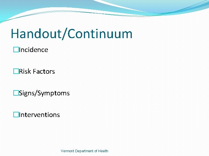 Handout/Continuum �Incidence �Risk Factors �Signs/Symptoms �Interventions Vermont Department of Health 