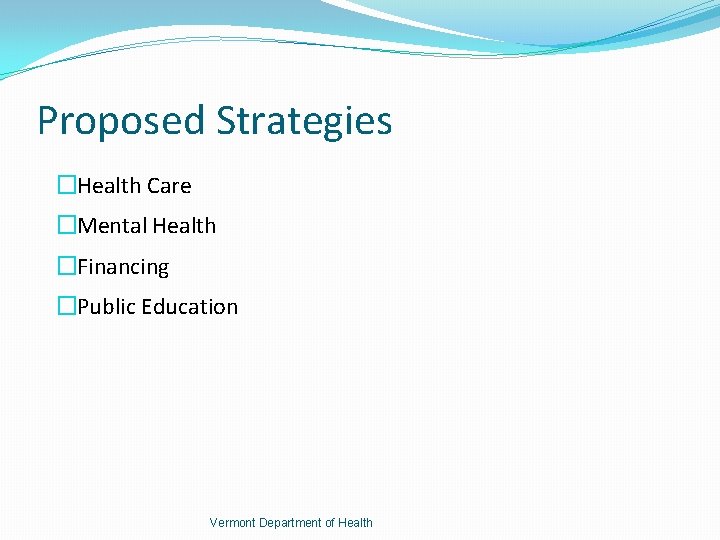 Proposed Strategies �Health Care �Mental Health �Financing �Public Education Vermont Department of Health 