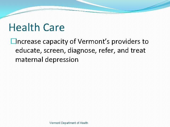 Health Care �Increase capacity of Vermont’s providers to educate, screen, diagnose, refer, and treat