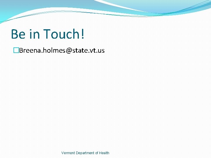 Be in Touch! �Breena. holmes@state. vt. us Vermont Department of Health 