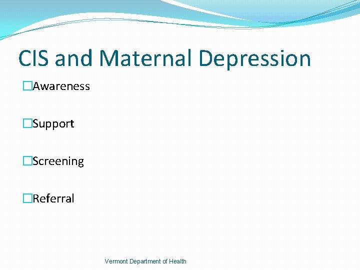 CIS and Maternal Depression �Awareness �Support �Screening �Referral Vermont Department of Health 