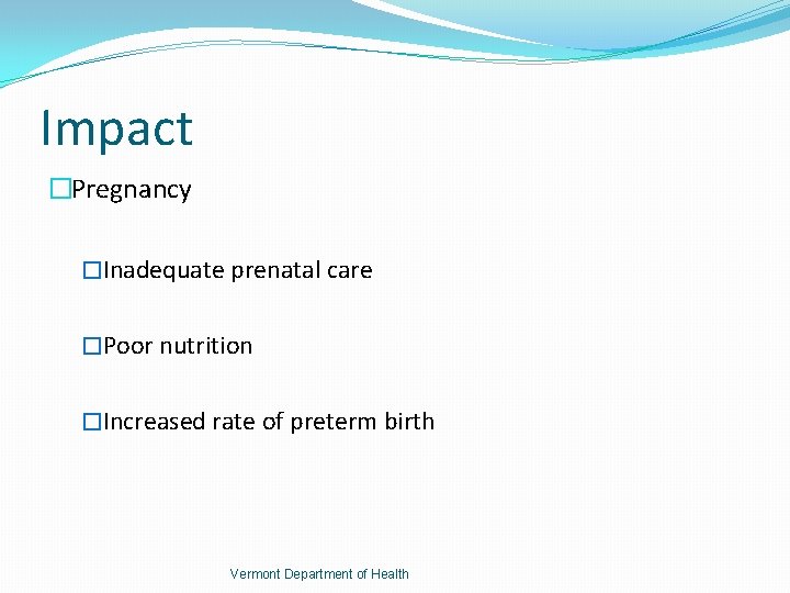 Impact �Pregnancy �Inadequate prenatal care �Poor nutrition �Increased rate of preterm birth Vermont Department