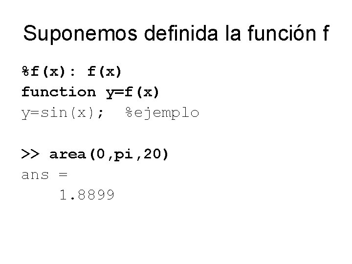 Suponemos definida la función f %f(x): f(x) function y=f(x) y=sin(x); %ejemplo >> area(0, pi,